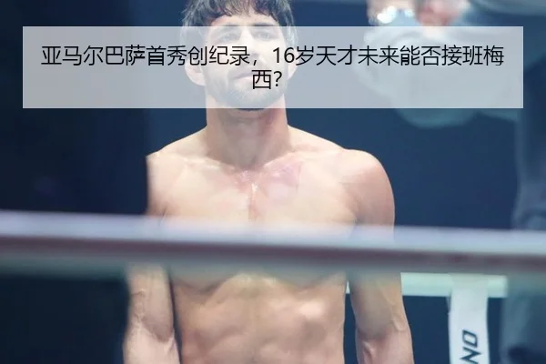 亚马尔巴萨首秀创纪录，16岁天才未来能否接班梅西？